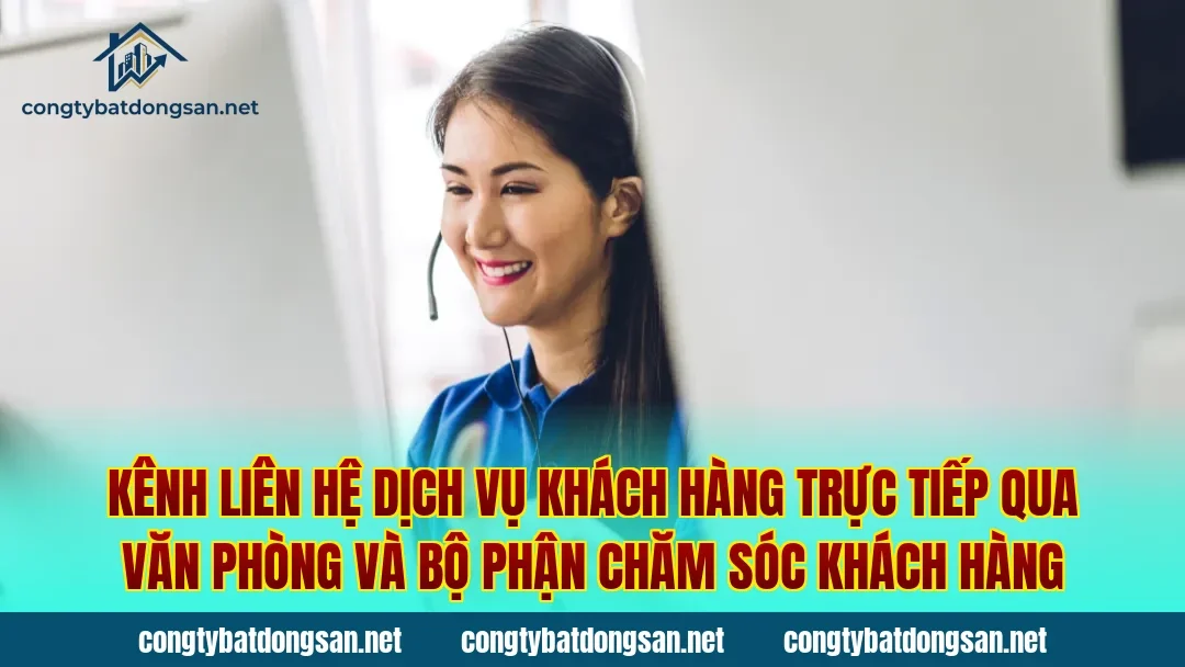 Kênh liên hệ dịch vụ khách hàng trực tiếp qua văn phòng và bộ phận chăm sóc khách hàng