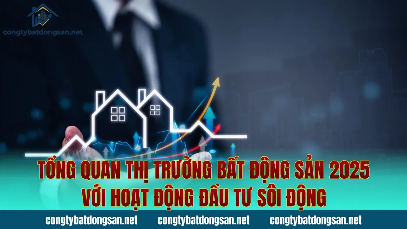 Tổng quan thị trường bất động sản 2025 với hoạt động đầu tư sôi động