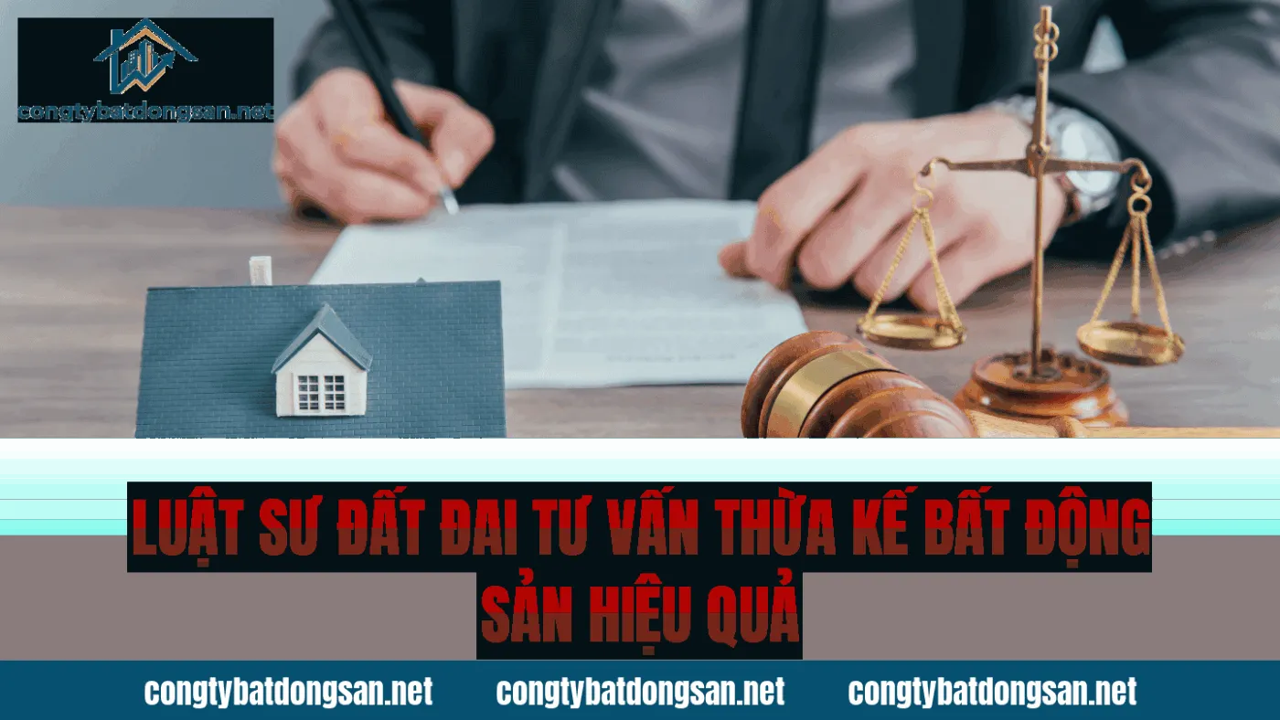 Luật sư đất đai tư vấn thừa kế bất động sản hiệu quả