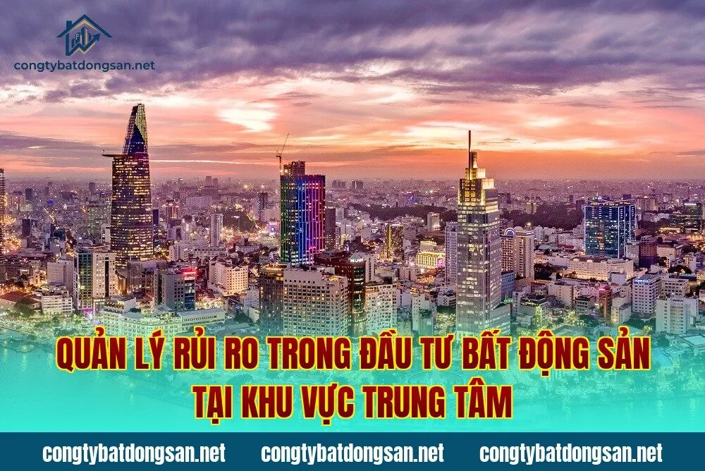 Quản lý rủi ro trong đầu tư bất động sản tại khu vực trung tâm
