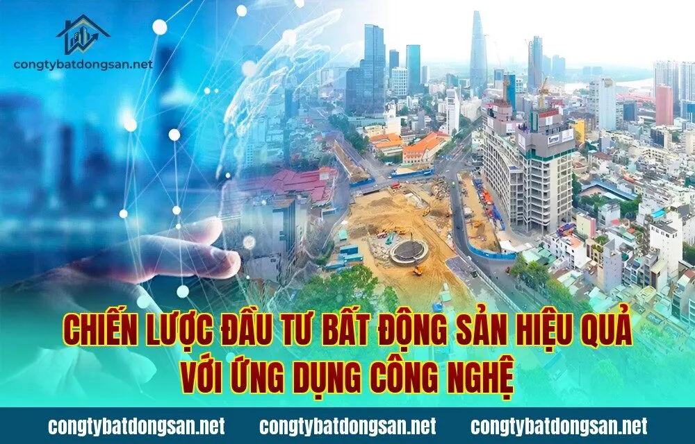 Chiến lược đầu tư bất động sản hiệu quả với ứng dụng công nghệ